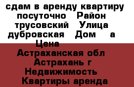 сдам в аренду квартиру посуточно › Район ­ трусовский › Улица ­ дубровская › Дом ­ 7а › Цена ­ 1 600 - Астраханская обл., Астрахань г. Недвижимость » Квартиры аренда посуточно   . Астраханская обл.,Астрахань г.